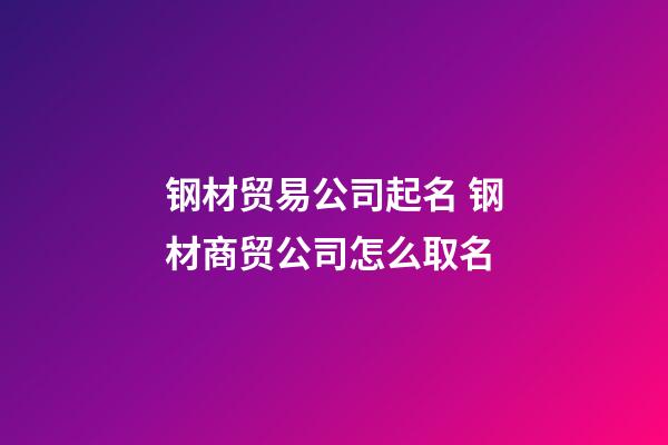 钢材贸易公司起名 钢材商贸公司怎么取名-第1张-公司起名-玄机派